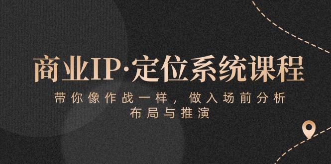 商业IP·定位系统课程：带你像 作战一样，做入场 前分析，布局与推演-搞个副业