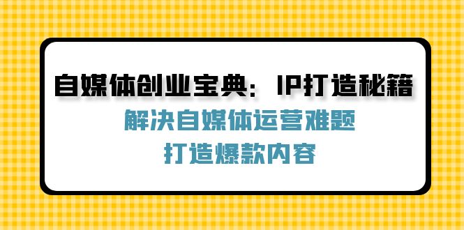 自媒体创业宝典：IP打造秘籍：解决自媒体运营难题，打造爆款内容-搞个副业