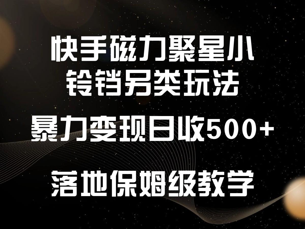 快手磁力聚星小铃铛另类玩法，暴力变现日入500+，小白轻松上手，落地保姆级教学-搞个副业