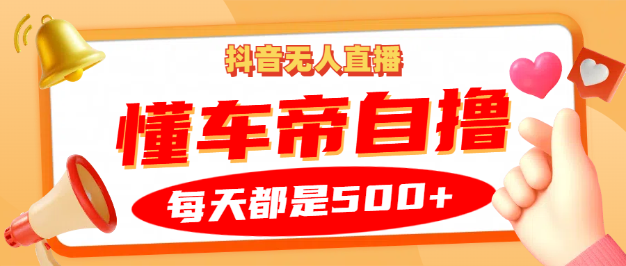 抖音无人直播“懂车帝”自撸玩法，每天2小时收益500+-搞个副业