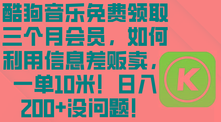 酷狗音乐免费领取三个月会员，利用信息差贩卖，一单10米！日入200+没问题-搞个副业