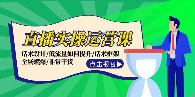 直播实操运营课：话术设计/低流量如何提升/话术框架/全场燃爆/非常干货-搞个副业