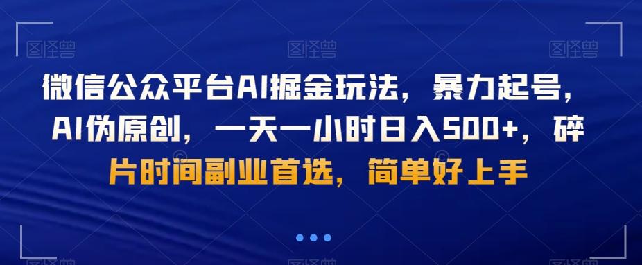微信公众平台AI掘金玩法，暴力起号，AI伪原创，一天一小时日入500+，碎片时间副业首选，简单好上手-搞个副业