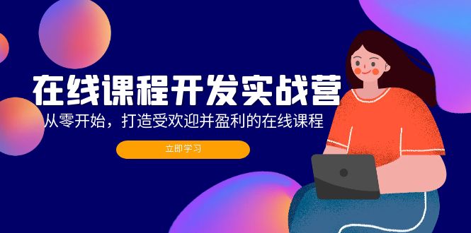 在线课程开发实战营：从零开始，打造受欢迎并盈利的在线课程(更新-搞个副业