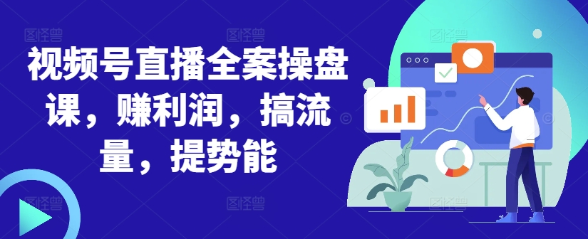 视频号直播全案操盘课，赚利润，搞流量，提势能-搞个副业