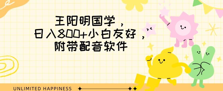 王阳明国学项目，日入800+小白也能玩转，附带配音软件-搞个副业
