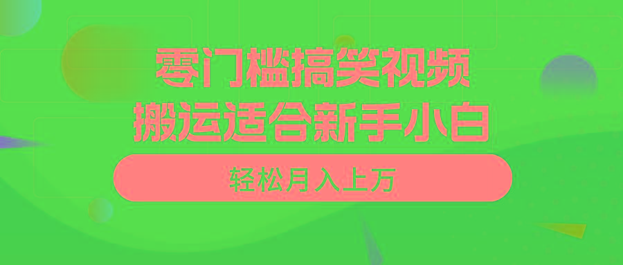 零门槛搞笑视频搬运，轻松月入上万，适合新手小白-搞个副业