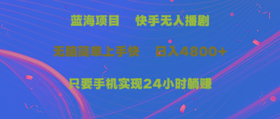 (9937期)蓝海项目，快手无人播剧，一天收益4800+，手机也能实现24小时躺赚，无脑…-搞个副业