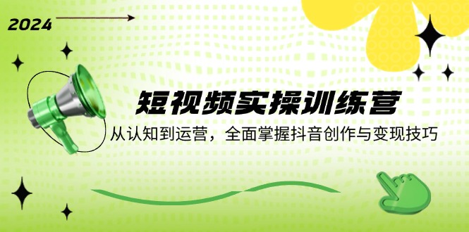 短视频实操训练营：从认知到运营，全面掌握抖音创作与变现技巧-搞个副业
