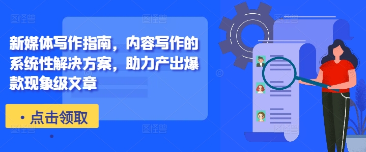 新媒体写作指南，内容写作的系统性解决方案，助力产出爆款现象级文章-搞个副业