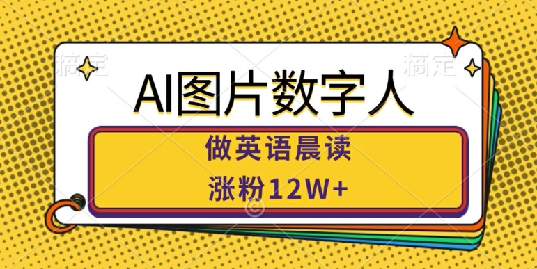 AI图片数字人做英语晨读，涨粉12W+，市场潜力巨大-搞个副业