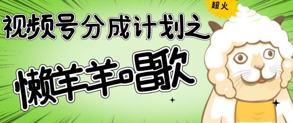视频号分成计划之懒羊羊唱歌，羊村的羊唱歌号爆火，操作简单，收益轻松破千【揭秘】-搞个副业