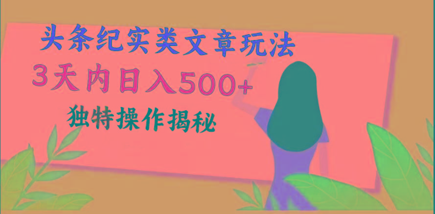 头条纪实类文章玩法，轻松起号3天内日入500+，独特操作揭秘-搞个副业