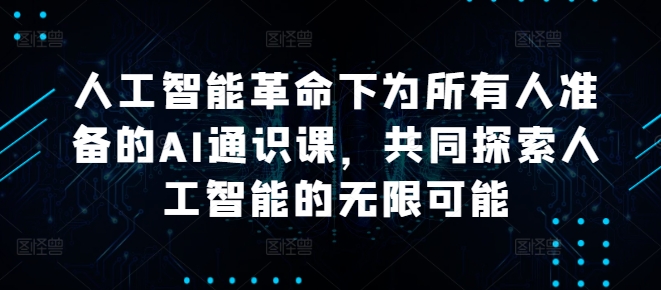 人工智能革命下为所有人准备的AI通识课，共同探索人工智能的无限可能-搞个副业
