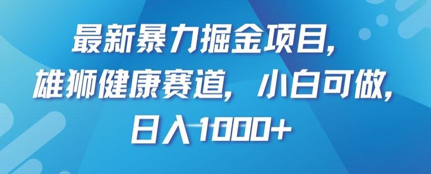 最新暴力掘金项目，雄狮健康赛道，小白可做，日入1000+【揭秘】-搞个副业