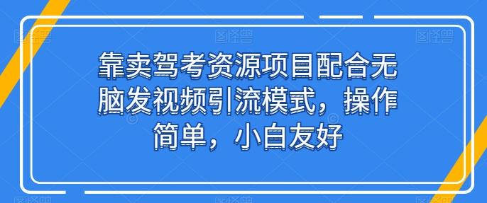 靠卖驾考资源项目配合无脑发视频引流模式，操作简单，小白友好【揭秘】-搞个副业
