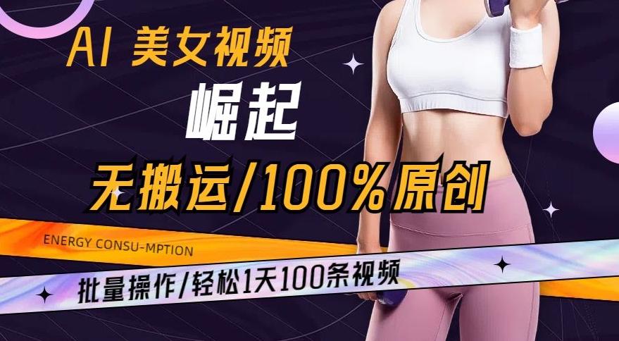 AI美女视频崛起玩法无搬运100%原创，批量操作，轻松1天100条【揭秘】-搞个副业