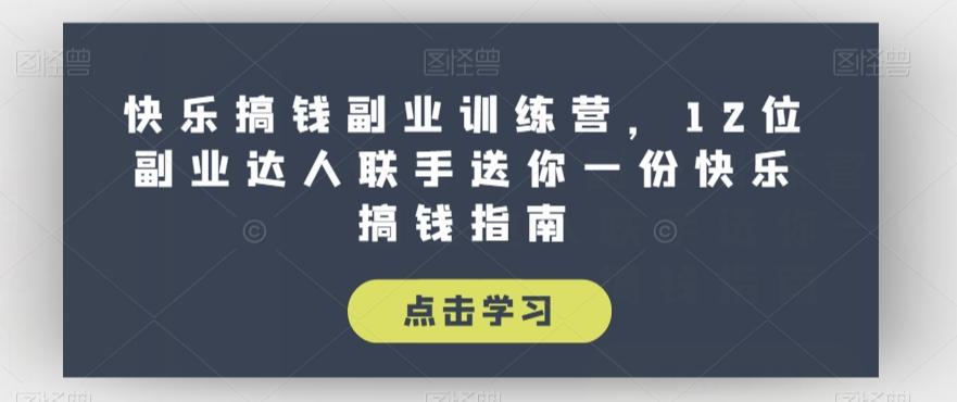 快乐搞钱副业训练营，12位副业达人联手送你一份快乐搞钱指南-搞个副业