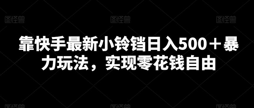 靠快手最新小铃铛日入500＋暴力玩法，实现零花钱自由-搞个副业
