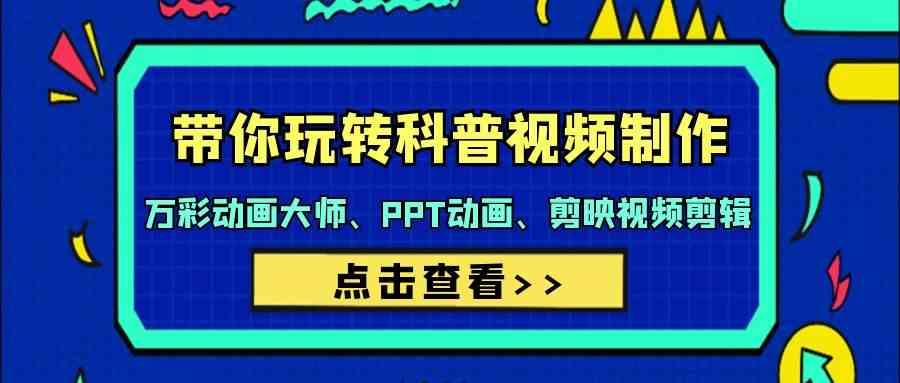 带你玩转科普视频制作-万彩动画大师、PPT动画、剪映视频剪辑(44节课)-搞个副业