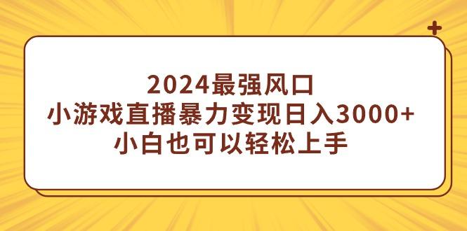 (9342期)2024最强风口，小游戏直播暴力变现日入3000+小白也可以轻松上手-搞个副业