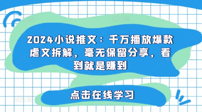 2024小说推文：千万播放爆款虐文拆解，毫无保留分享，看到就是赚到-搞个副业