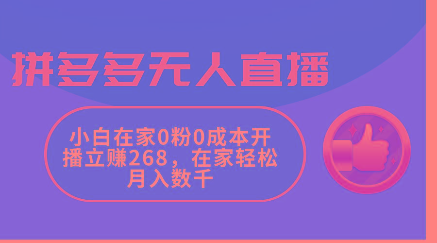 拼多多无人直播，小白在家0粉0成本开播立赚268，在家轻松月入数千-搞个副业