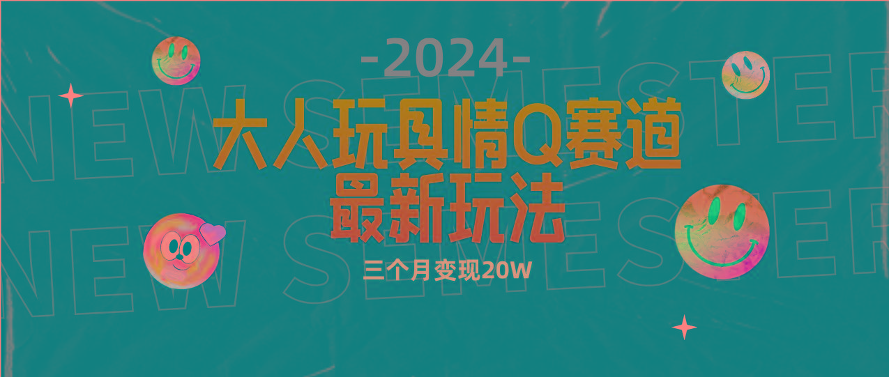 (9490期)全新大人玩具情Q赛道合规新玩法 零投入 不封号流量多渠道变现 3个月变现20W-搞个副业