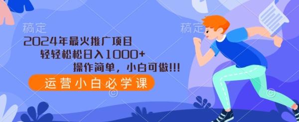 2024年最火推广项目，轻轻松松日入1000+，操作简单，小白可做-搞个副业