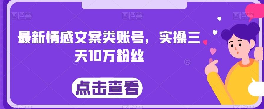 最新情感文案类账号，实操三天10万粉丝-搞个副业