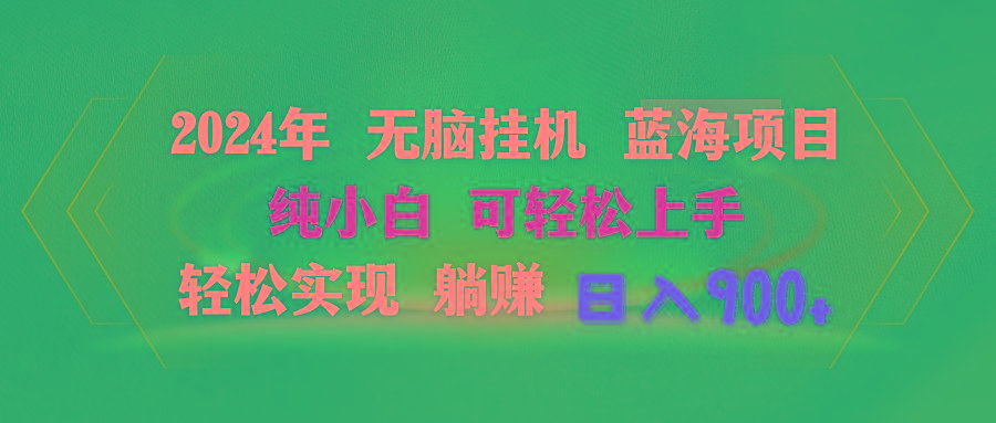 2024年无脑挂机蓝海项目 纯小白可轻松上手 轻松实现躺赚日入900+-搞个副业