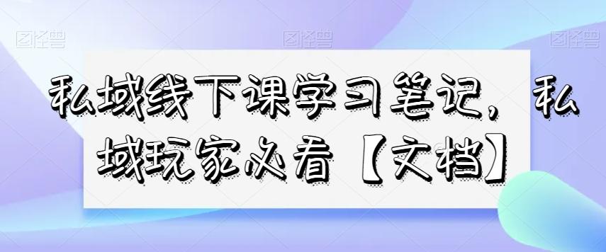 私域线下课学习笔记，​私域玩家必看【文档】-搞个副业