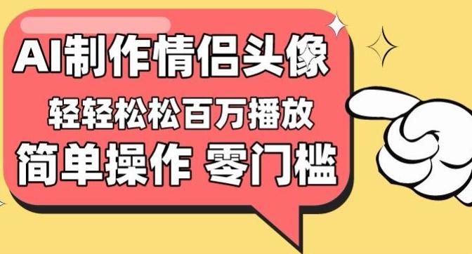 【零门槛高收益】情侣头像视频，播放量百万不是梦【揭秘】-搞个副业