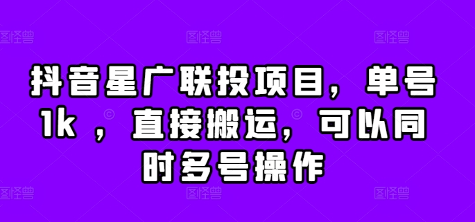 抖音星广联投项目，单号1k ，直接搬运，可以同时多号操作【揭秘】-搞个副业