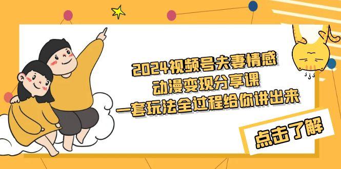 (9265期)2024视频号夫妻情感动漫变现分享课 一套玩法全过程给你讲出来(教程+素材)-搞个副业