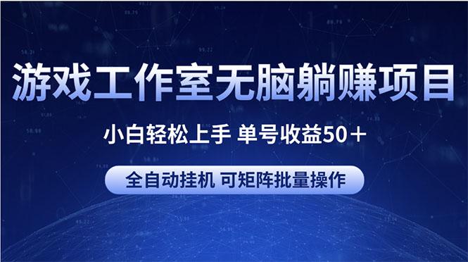 游戏工作室无脑躺赚项目 小白轻松上手 单号收益50＋ 可矩阵批量操作-搞个副业