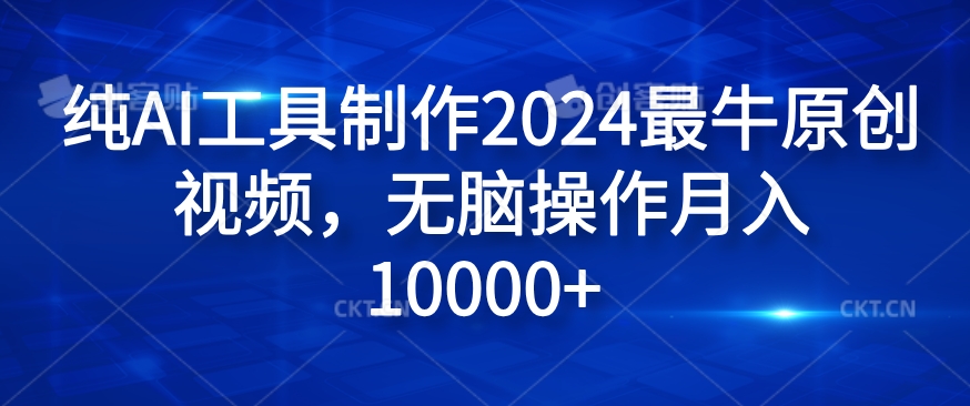 纯AI工具制作2024最牛原创视频，无脑操作月入1W+【揭秘】-搞个副业