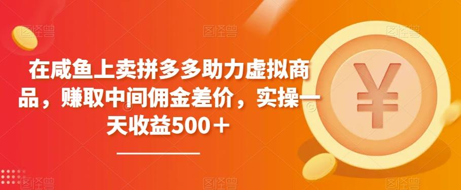 在咸鱼上卖拼多多助力虚拟商品，赚取中间佣金差价，实操一天收益500＋-搞个副业