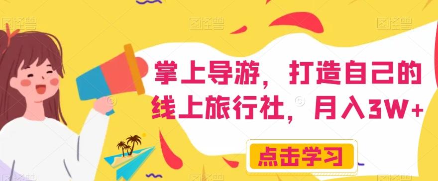 掌上导游，打造自己的线上旅行社，月入3W+【揭秘】-搞个副业