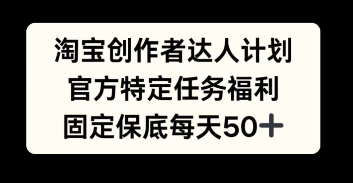 淘宝创作者达人计划，官方特定任务福利，固定保底每天50+【揭秘】-搞个副业