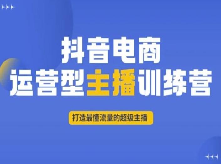 抖音电商运营型主播训练营，打造最懂流量的超级主播-搞个副业