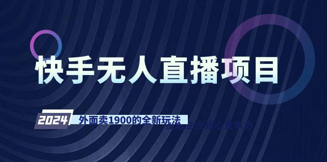 快手无人直播项目，外面卖1900的全新玩法-搞个副业