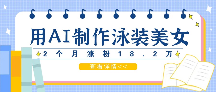 用AI生成泳装美女短视频，2个月涨粉18.2万，多种变现月收益万元-搞个副业
