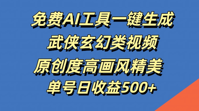 免费AI工具一键生成武侠玄幻类视频，原创度高画风精美，单号日收益几张【揭秘】-搞个副业