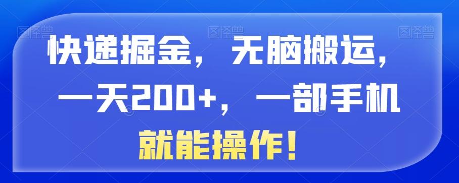 快递掘金，无脑搬运，一天200+，一部手机就能操作！-搞个副业