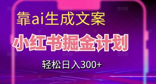 靠AI生成文案，小红书掘金计划，轻松日入300+【揭秘】-搞个副业