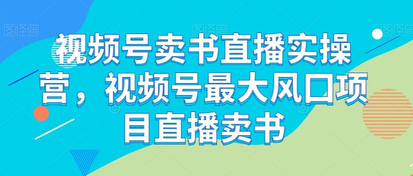 视频号卖书直播实操营，视频号最大风囗项目直播卖书-搞个副业