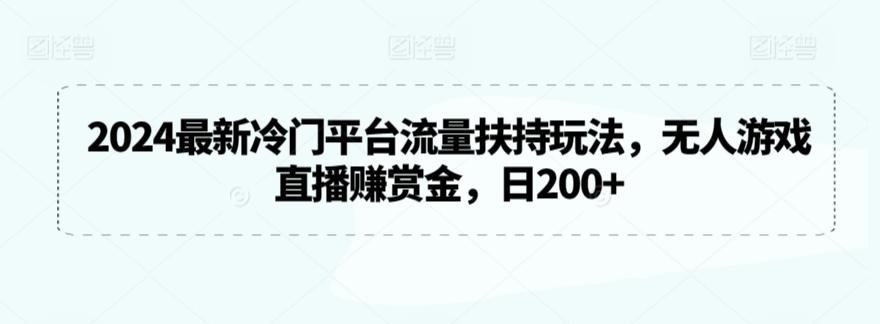 2024最新冷门平台流量扶持玩法，无人游戏直播赚赏金，日200+【揭秘】-搞个副业