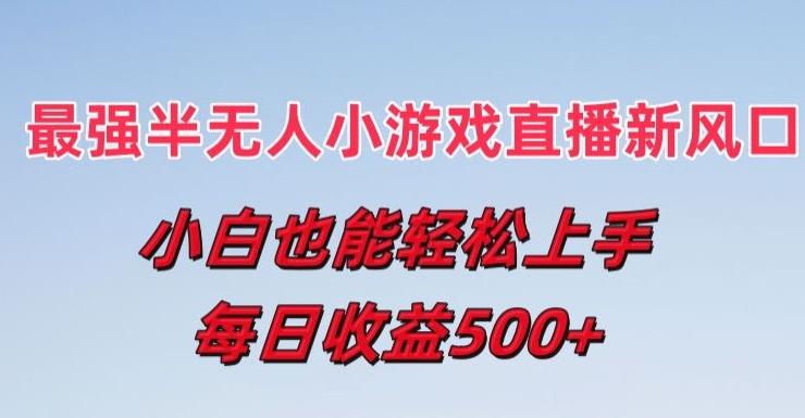 最强半无人直播小游戏新风口，小白也能轻松上手，每日收益5张【揭秘】-搞个副业