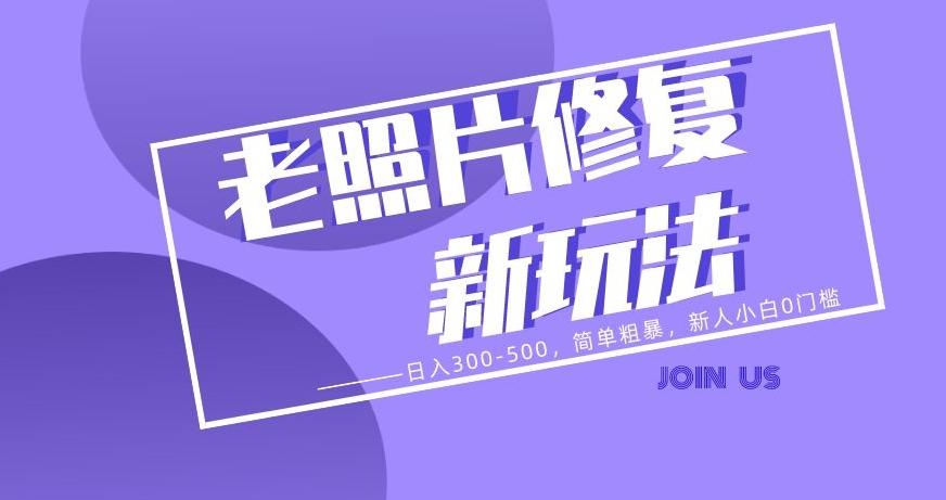 老照片修复新玩法，日入300-500，简单粗暴，新人小白0门槛-搞个副业